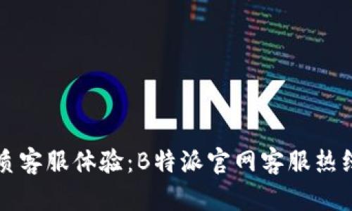 打造优质客服体验：B特派官网客服热线全解析